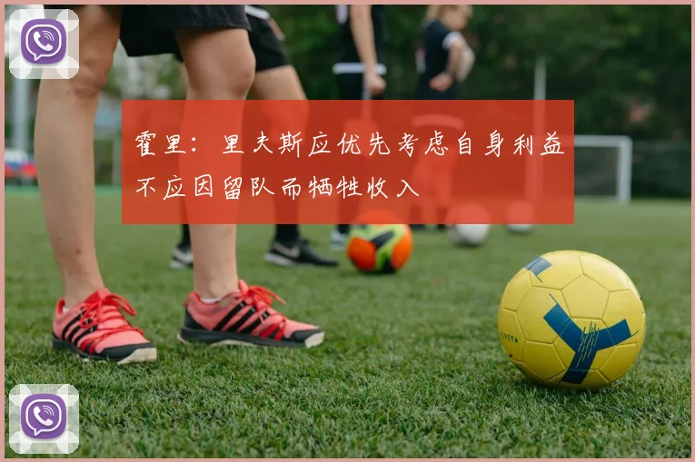霍里：里夫斯应优先考虑自身利益不应因留队而牺牲收入