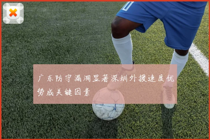 广东防守漏洞显著深圳外援速度优势成关键因素