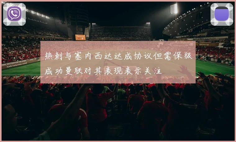 热刺与塞内西达达成协议但需保级成功曼联对其表现表示关注