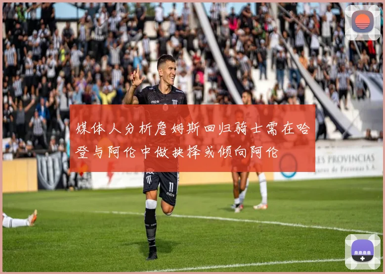 媒体人分析詹姆斯回归骑士需在哈登与阿伦中做抉择或倾向阿伦
