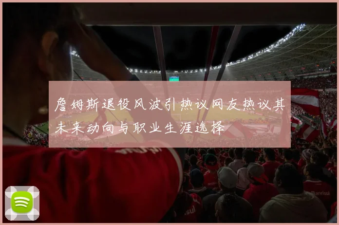 詹姆斯退役风波引热议网友热议其未来动向与职业生涯选择