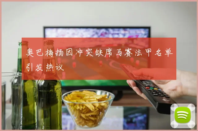 奥巴梅扬因冲突缺席马赛法甲名单引发热议