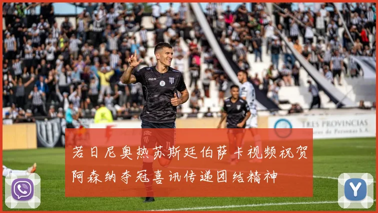 若日尼奥热苏斯廷伯萨卡视频祝贺阿森纳夺冠喜讯传递团结精神